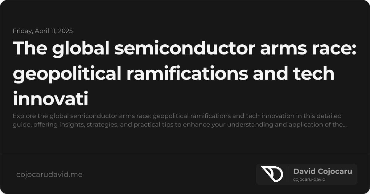 The Global Semiconductor Arms Race: Geopolitical Ramifications and Tech Innovation visual cover image